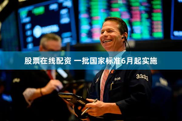 股票在线配资 一批国家标准6月起实施