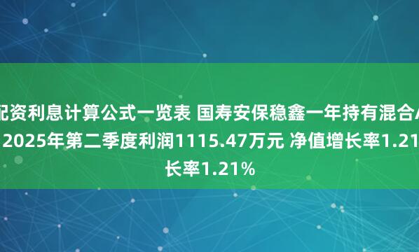 配资利息计算公式一览表 国寿安保稳鑫一年持有混合A：2025年第二季度利润1115.47万元 净值增长率1.21%
