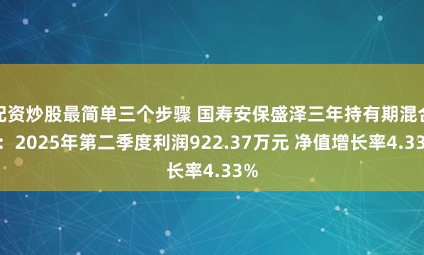 配资炒股最简单三个步骤 国寿安保盛泽三年持有期混合A：2025年第二季度利润922.37万元 净值增长率4.33%